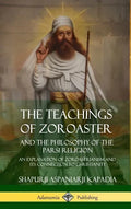 The Teachings of Zoroaster and the Philosophy of the Parsi Religion: An Explanation of Zoroastrianism and its Connection to Christianity (Hardcover) - Hardcover