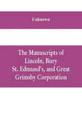 The manuscripts of Lincoln, Bury St. Edmund's, and Great Grimsby corporation; and of the deans and chapters of Worcester and Lichfield - Paperback