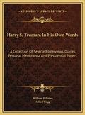 Harry S. Truman, In His Own Words: A Collection Of Selected Interviews, Diaries, Personal Memoranda And Presidential Papers - Hardcover
