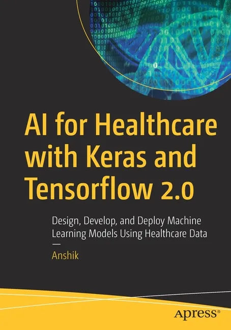 AI for Healthcare with Keras and Tensorflow 2.0: Design, Develop, and Deploy Machine Learning Models Using Healthcare Data - Paperback