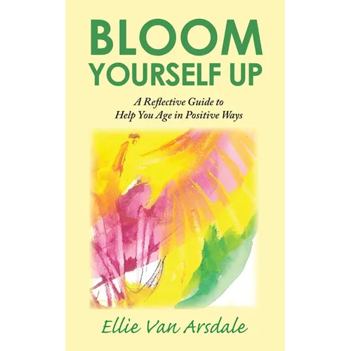 Bloom Yourself Up: A Reflective Guide to Help You Age in Positive Ways - Paperback