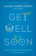 Get Well Soon: Natural and Supernatural Remedies for Vibrant Health - Paperback