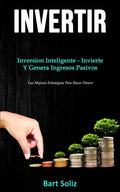 Invertir: Inversion inteligente - invierte y genera ingresos pasivos (Las mejores estrategias para hacer dinero) - Paperback
