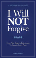 I Will Not Forgive: A Surprisingly Spiritual Guide - From Pain, Anger & Resentment, to Inner & Outer Peace - Paperback