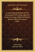 A Genealogical Register of the Descendants of George Abbot of Andover; George Abbot of Rowley; Thomas Abbot of Andover (1847) - Paperback
