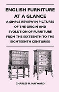 English Furniture at a Glance - A Simple Review in Pictures of the Origin and Evolution of Furniture From the Sixteenth to the Eighteenth Centuries - Paperback