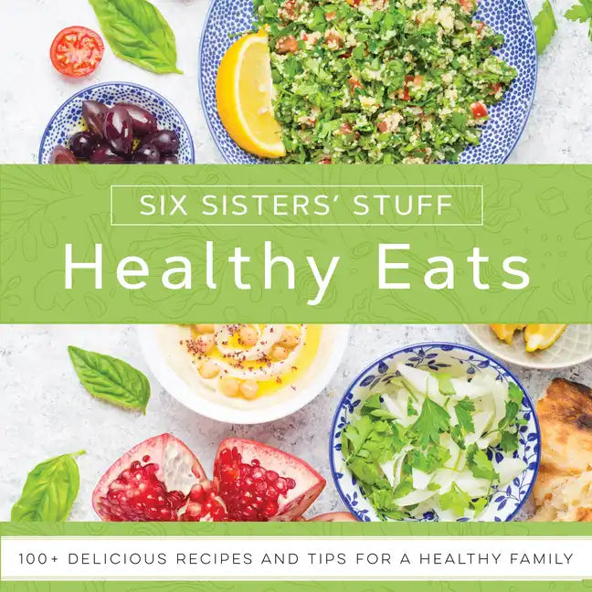 Healthy Eats with Six Sisters' Stuff: 101+ Delicious Recipes and Tips for a Healthy Family - Paperback