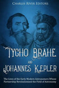 Tycho Brahe and Johannes Kepler: The Lives of the Early Modern Astronomers Whose Partnership Revolutionized the Field of Astronomy - Paperback