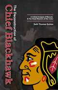The Deconstruction of Chief Blackhawk: A Critical Analysis of Mascots & The Visual Rhetoric of the Indian. - Paperback