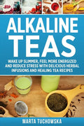 Alkaline Teas: Wake Up Slimmer, Feel More Energized and Reduce Stress with Delicious Herbal Infusions and Healing Tea Recipes - Paperback