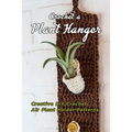 Crochet a Plant Hanger: Creative DIY Crochet Air Plant Holder Patterns: How to Crochet a Plant Hanging Basket Book - Paperback