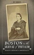 Boston in the Golden Age of Spiritualism: Seances, Mediums & Immortality - Hardcover