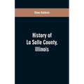 History of LaSalle County, Illinois: Its Topography, Geology, Botany, Natural History, History of the Mound Builders, Indian Tribes, French Exploratio - Paperback