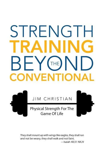 Strength Training Beyond The Conventional: Physical Strength For The Game Of Life - Hardcover