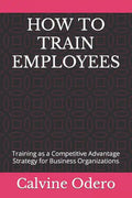 How to Train Employees: Training as a Competitive Advantage Strategy for Business Organizations - Paperback