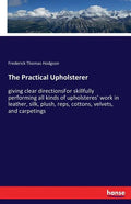 The Practical Upholsterer: giving clear directionsFor skillfully performing all kinds of upholsteres' work in leather, silk, plush, reps, cottons, vel - Paperback
