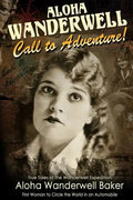 Aloha Wanderwell Call to Adventure: True Tales of the Wanderwell Expedition, First Women to Circle the World in an Automobile - Paperback