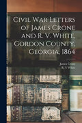 Civil War Letters of James Crone and R. V. White, Gordon County, Georgia, 1864 - Paperback
