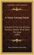 A Saint Among Saints: A Sketch Of The Life Of Saint Emmelia, Mother Of St. Basil The Great (1885) - Hardcover