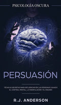 Persuasión: Psicología Oscura - Técnicas secretas para influenciar en las personas usando el control mental, la manipulación y el engaño - Hardcover