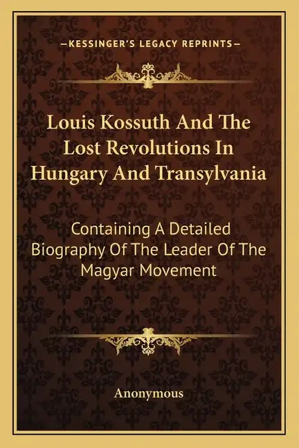 Louis Kossuth and the Lost Revolutions in Hungary and Transylvania: Containing a Detailed Biography of the Leader of the Magyar Movement - Paperback
