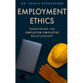 Employment Ethics: Redefining the Employer-Employee Relationship - Paperback