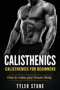 Calisthenics: Calisthenics for Beginners: How to Make Your Dream Body: Calisthenics, Fitness, Health, Weight Loss, Muscle Gain, Training - Paperback