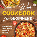 Wok Cookbook for Beginners: Wok Recipes That Will Be Ready In No Time: Wok Recipes You Can Replicate at Home - Paperback