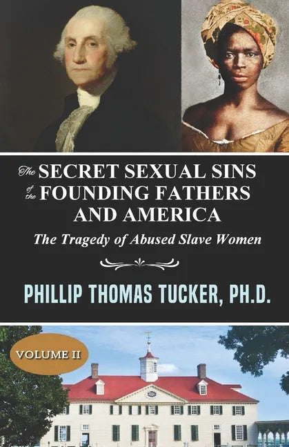 The Secret Sexual Sins of the Founding Fathers and America: The Tragedy of Abused Slave Women Volume II - Paperback