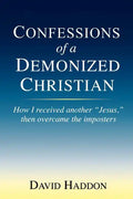 Confessions of a Demonized Christian: How I received another "Jesus," then overcame the imposters - Paperback