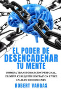 El Poder de Desencadenar tu Mente: Domina Transformación Personal, Elimina Cualquier Limitación y Vive en Alto Rendimiento - Paperback