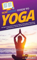 HowExpert Guide to Yoga: 101 Tips to Learn How to Practice Yoga, Perform Basic Yoga Poses, and Experience Greater Health and Wellness in Your Life - Hardcover