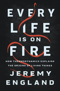 Every Life Is on Fire: How Thermodynamics Explains the Origins of Living Things - Hardcover