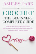 Crochet: Beginner's Complete Guide: Master the Art of Crochet Basics: Includes 10 Cute and Easy Baby Crochet Projects with Illustrations! - Paperback