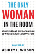 The Only Woman in the Room: Knowledge and Inspiration from 20 Women Real Estate Investors - Paperback