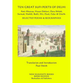Ten Great Sufi Poets of Delhi: Amir Khusrau, Hasan Dehlavi, Dara Shikoh, Sarmad, Makhfi, Bedil, Mir, Dard, Zafar & Ghalib - Selected Poems & Biographi - Paperback