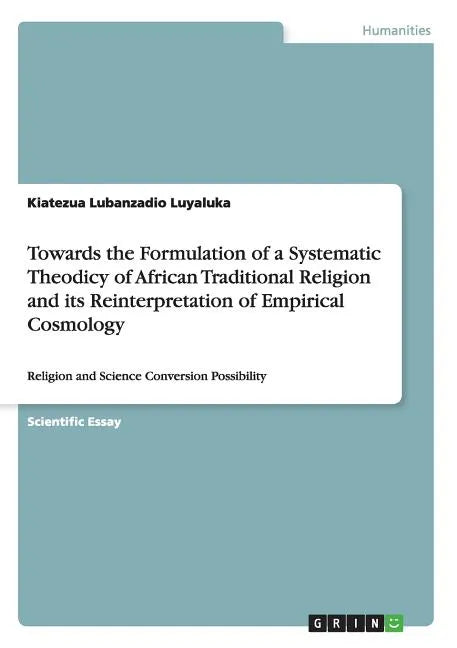 Towards the Formulation of a Systematic Theodicy of African Traditional Religion and its Reinterpretation of Empirical Cosmology: Religion and Science - Paperback