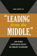 'Leading from the Middle, ' and Other Contrarian Essays on Library Leadership - Paperback