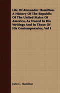 Life Of Alexander Hamilton. A History Of The Republic Of The United States Of America, As Traced In His Writings And In Those Of His Contemporaries, V - Paperback