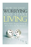 How To Stop Worrying and Start Living - What Other People Think Of Me Is None Of My Business - Paperback