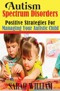 Autism Spectrum Disorders: Positive Strategies for Managing Your Autistic Child - Paperback