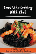 Sous Vide Cooking With Chef: A Collection Of Restaurant-Quality Recipes - Paperback
