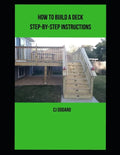 How to Build a Deck - Step-by-Step Instructions - Paperback