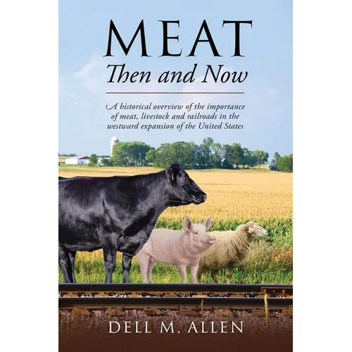 Meat Then and Now: A historical overview of the importance of meat, livestock and railroads in the westward expansion of the United States - Paperback