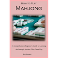 How to Play Mahjong: A Comprehensive Beginner's Guide to Learning the Strategic Ancient Tiles Game Play - Paperback