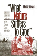 What Nature Suffers to Groe: Life, Labor, and Landscape on the Georgia Coast, 1680-1920 - Paperback