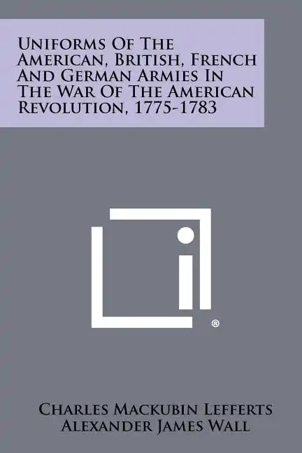 Uniforms Of The American, British, French And German Armies In The War Of The American Revolution, 1775-1783 - Paperback