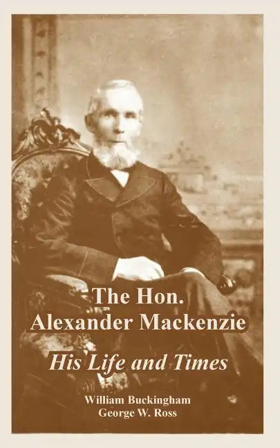 The Hon. Alexander Mackenzie: His Life and Times - Paperback