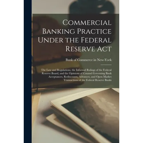 Commercial Banking Practice Under the Federal Reserve Act; the Law and Regulations, the Informal Rulings of the Federal Reserve Board, and the Opinion - Paperback