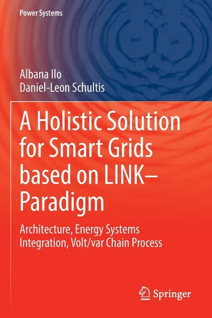 A Holistic Solution for Smart Grids Based on Link- Paradigm: Architecture, Energy Systems Integration, Volt/Var Chain Process - Paperback